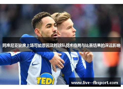 阿库尼亚缺席上场可能原因及对球队战术格局与比赛结果的深远影响