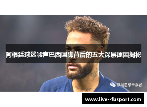 阿根廷球迷嘘声巴西国脚背后的五大深层原因揭秘