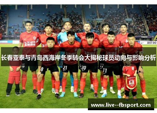 长春亚泰与青岛西海岸冬季转会大揭秘球员动向与影响分析 长春亚泰与青岛西海岸冬季转会大揭秘球员动向与影响分析