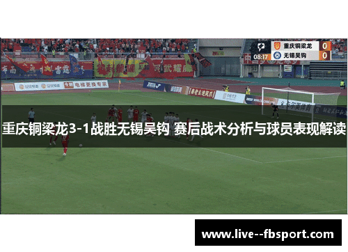 重庆铜梁龙3-1战胜无锡吴钩 赛后战术分析与球员表现解读 重庆铜梁龙3-1战胜无锡吴钩 赛后战术分析与球员表现解读