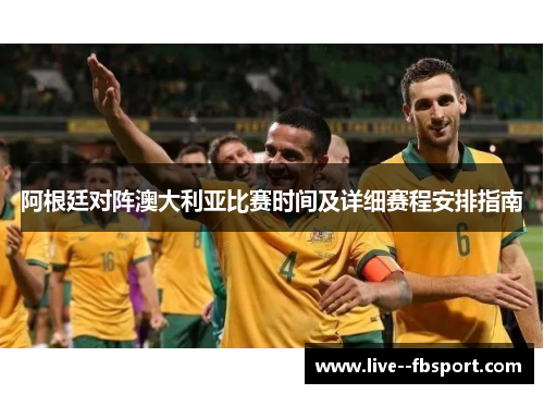 阿根廷对阵澳大利亚比赛时间及详细赛程安排指南 阿根廷对阵澳大利亚比赛时间及详细赛程安排指南