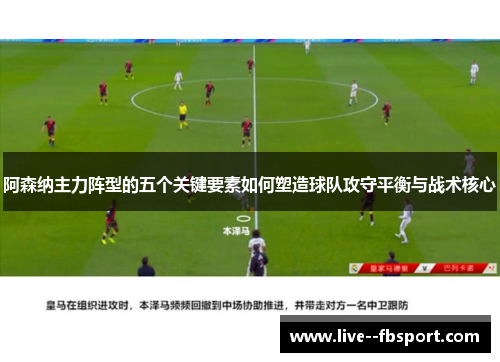 阿森纳主力阵型的五个关键要素如何塑造球队攻守平衡与战术核心