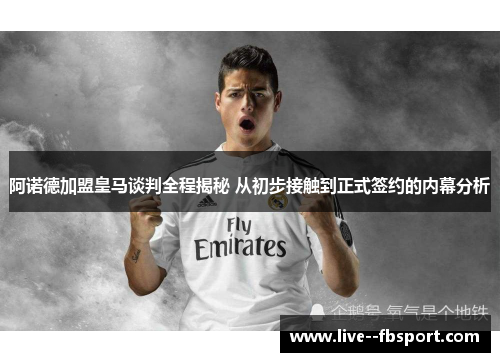 阿诺德加盟皇马谈判全程揭秘 从初步接触到正式签约的内幕分析 阿诺德加盟皇马谈判全程揭秘 从初步接触到正式签约的内幕分析