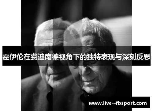 霍伊伦在费迪南德视角下的独特表现与深刻反思 霍伊伦在费迪南德视角下的独特表现与深刻反思