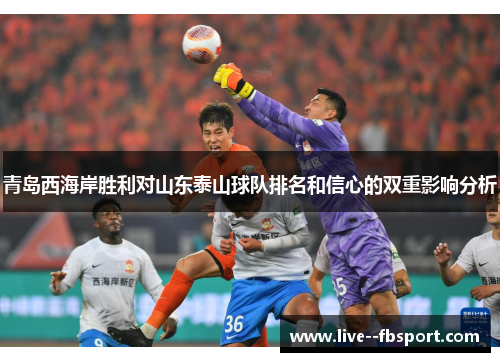 青岛西海岸胜利对山东泰山球队排名和信心的双重影响分析