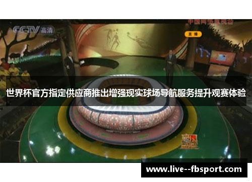 世界杯官方指定供应商推出增强现实球场导航服务提升观赛体验 世界杯官方指定供应商推出增强现实球场导航服务提升观赛体验