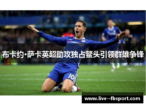 布卡约·萨卡英超助攻独占鳌头引领群雄争锋 布卡约·萨卡英超助攻独占鳌头引领群雄争锋