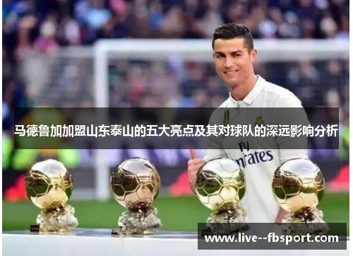 马德鲁加加盟山东泰山的五大亮点及其对球队的深远影响分析