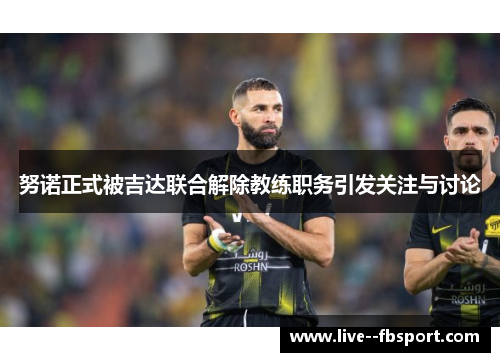 努诺正式被吉达联合解除教练职务引发关注与讨论 努诺正式被吉达联合解除教练职务引发关注与讨论