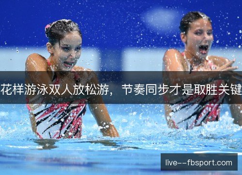 花样游泳双人放松游,节奏同步才是取胜关键 花样游泳双人放松游,节奏同步才是取胜关键
